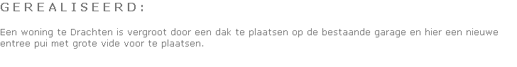 G E R E A L I S E E R D :

Een woning te Drachten is vergroot door een dak te plaatsen op de bestaande garage en hier een nieuwe entree pui met grote vide voor te plaatsen.